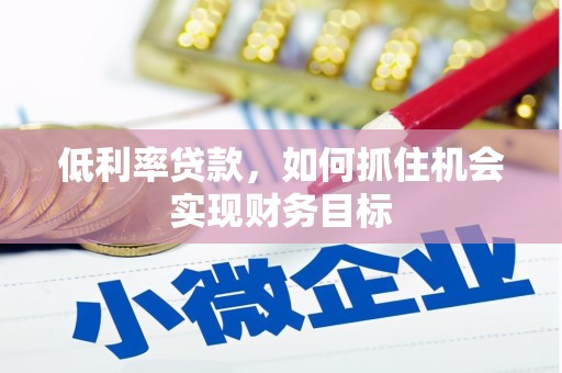 九如低利率贷款，如何抓住机会实现财务目标