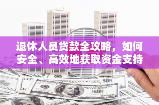 九如退休人员贷款全攻略，如何安全、高效地获取资金支持