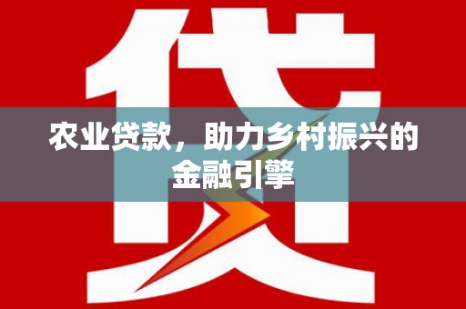 九如农业贷款，助力乡村振兴的金融引擎
