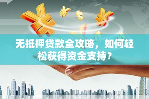 九如无抵押贷款全攻略，如何轻松获得资金支持？