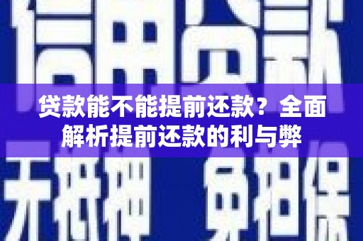 九如贷款能不能提前还款？全面解析提前还款的利与弊