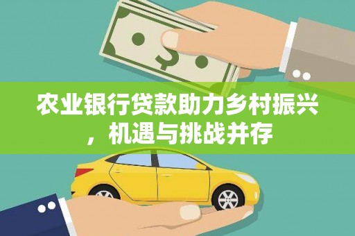九如农业银行贷款助力乡村振兴，机遇与挑战并存