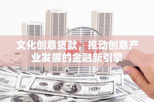 九如文化创意贷款，推动创意产业发展的金融新引擎