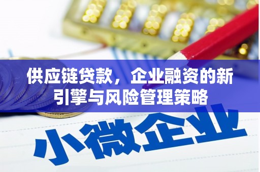 九如供应链贷款，企业融资的新引擎与风险管理策略