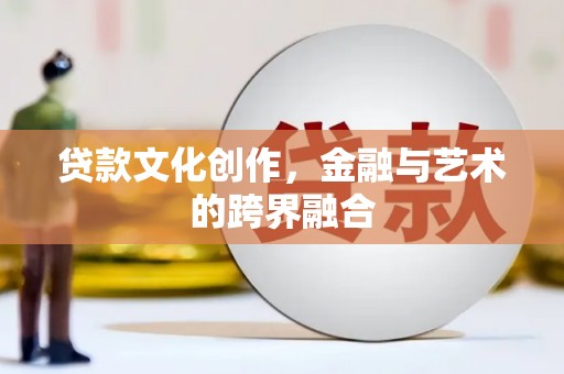 九如贷款文化创作，金融与艺术的跨界融合
