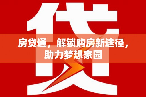 九如房贷通，解锁购房新途径，助力梦想家园