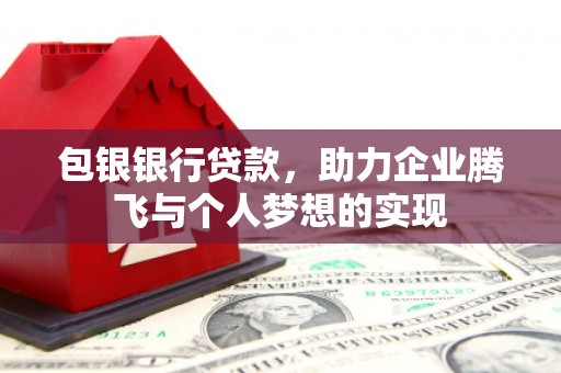 九如包银银行贷款，助力企业腾飞与个人梦想的实现