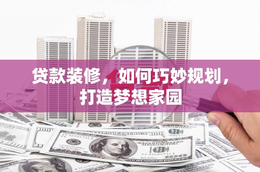 九如贷款装修，如何巧妙规划，打造梦想家园