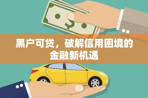 九如黑户可贷，破解信用困境的金融新机遇