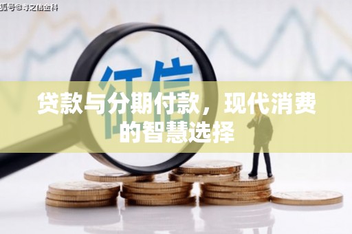 九如贷款与分期付款，现代消费的智慧选择