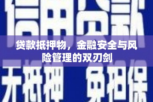 九如贷款抵押物，金融安全与风险管理的双刃剑