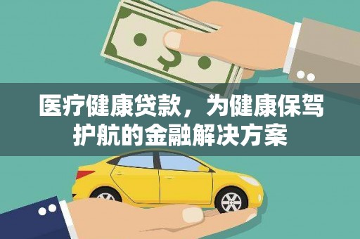 九如医疗健康贷款，为健康保驾护航的金融解决方案