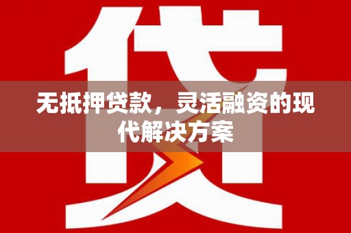 九如无抵押贷款，灵活融资的现代解决方案