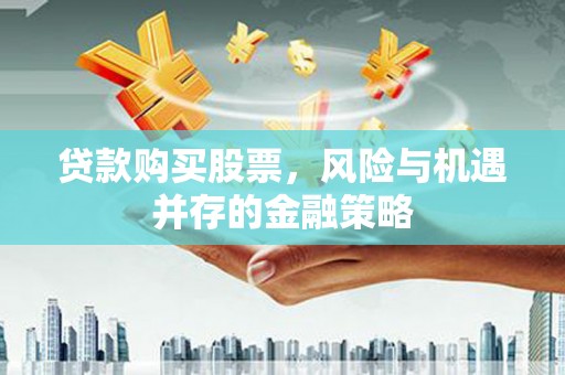 九如贷款购买股票，风险与机遇并存的金融策略