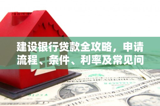 九如建设银行贷款全攻略，申请流程、条件、利率及常见问题解答