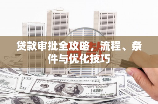 九如贷款审批全攻略，流程、条件与优化技巧