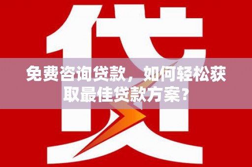 九如免费咨询贷款，如何轻松获取最佳贷款方案？